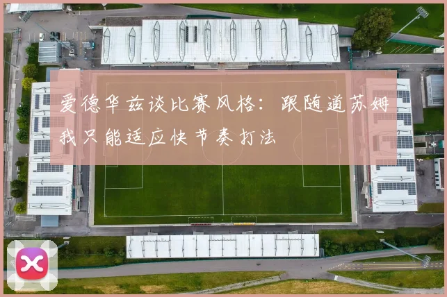 爱德华兹谈比赛风格：跟随道苏姆我只能适应快节奏打法