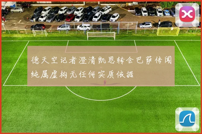 德天空记者澄清凯恩转会巴萨传闻纯属虚构无任何实质依据