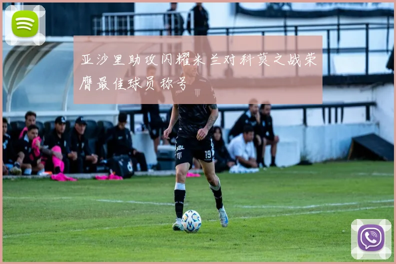 亚沙里助攻闪耀米兰对科莫之战荣膺最佳球员称号