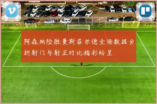 阿森纳险胜曼斯菲尔德全场数据分析射门与射正对比精彩纷呈