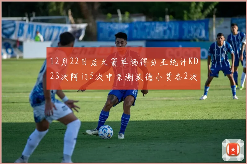 12月22日后火箭单场得分王统计KD23次阿门5次申京谢泼德小贾各2次