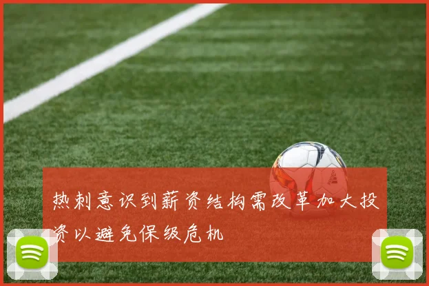 热刺意识到薪资结构需改革加大投资以避免保级危机