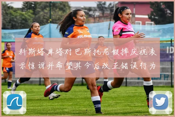 科斯塔库塔对巴斯托尼假摔庆祝表示惊讶并希望其今后改正错误行为