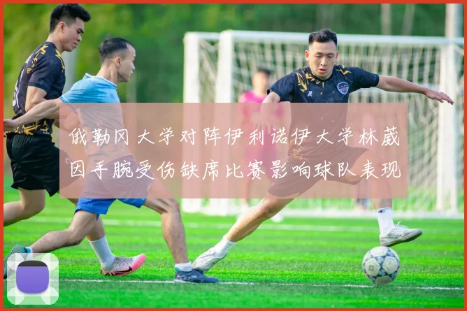 俄勒冈大学对阵伊利诺伊大学林葳因手腕受伤缺席比赛影响球队表现