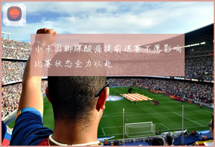 小卡因脚踝酸痛提前退赛不愿影响比赛状态全力以赴
