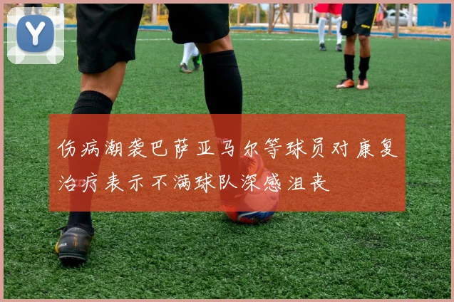伤病潮袭巴萨亚马尔等球员对康复治疗表示不满球队深感沮丧