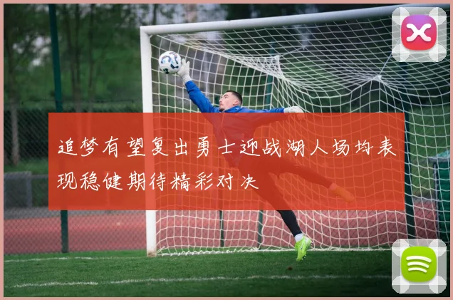 追梦有望复出勇士迎战湖人场均表现稳健期待精彩对决