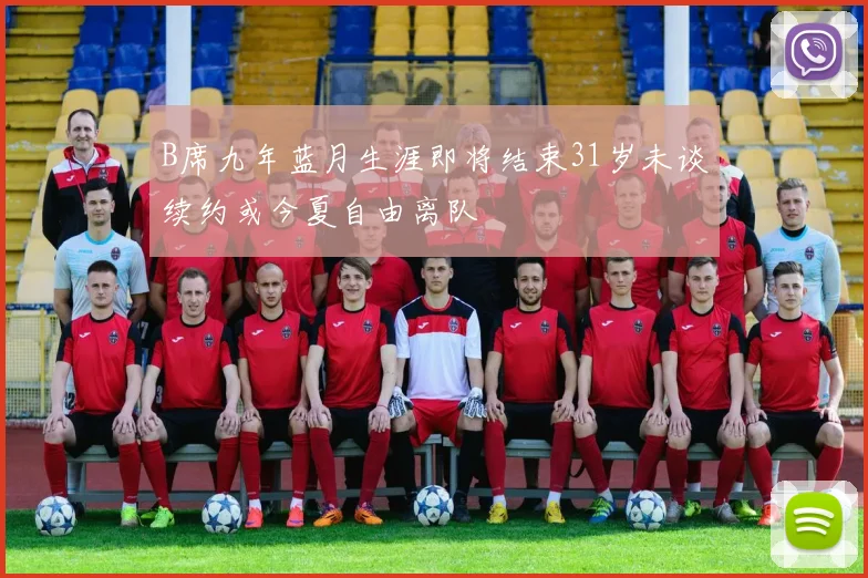 B席九年蓝月生涯即将结束31岁未谈续约或今夏自由离队