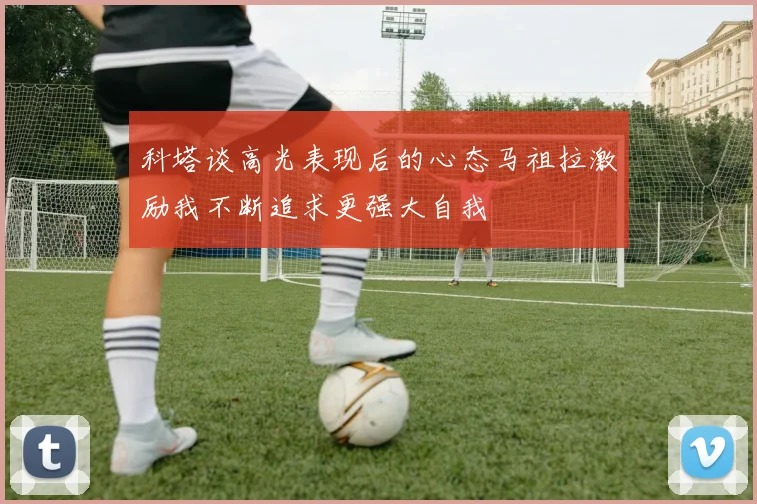 科塔谈高光表现后的心态马祖拉激励我不断追求更强大自我