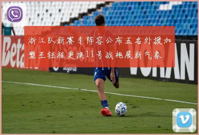 浙江队新赛季阵容公布五名外援加盟王钰栋更换11号战袍展新气象