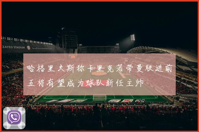 哈格里夫斯称卡里克若带曼联进前五将有望成为球队新任主帅